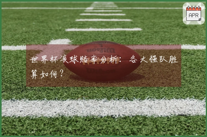 世界杯滚球赔率分析：各大强队胜算如何？