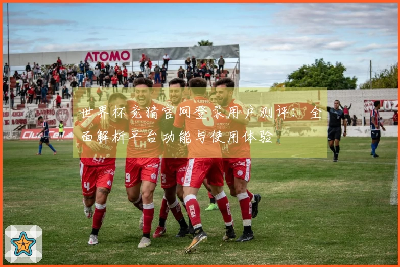 世界杯竞猜官网登录用户测评：全面解析平台功能与使用体验