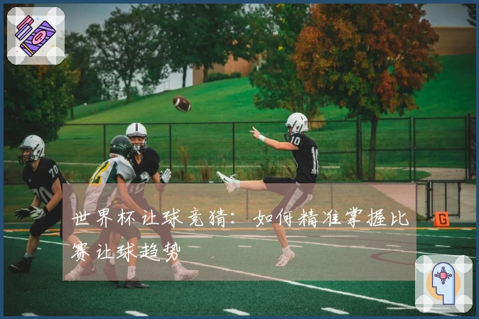 世界杯让球竞猜：如何精准掌握比赛让球趋势