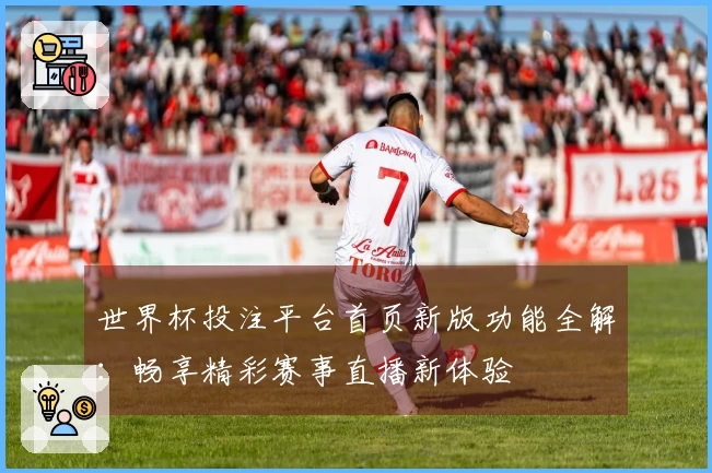世界杯投注平台首页新版功能全解：畅享精彩赛事直播新体验
