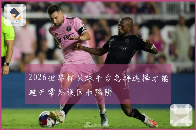 2026世界杯买球平台怎样选择才能避开常见误区和陷阱