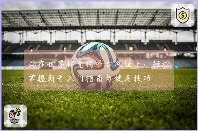 站在世界杯竞猜平台网址上，轻松掌握新手入门指南与使用技巧
