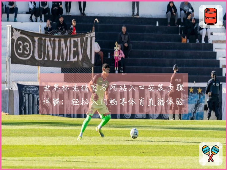 世界杯竞猜官方网站入口安装步骤详解：轻松入门畅享体育直播体验