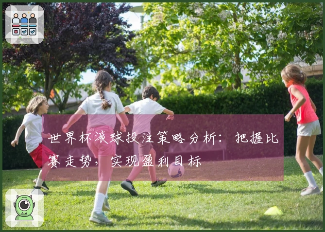 世界杯滚球投注策略分析：把握比赛走势，实现盈利目标