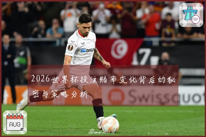 2026世界杯投注赔率变化背后的秘密与策略分析