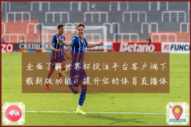 全面了解世界杯投注平台客户端下载新版功能，提升你的体育直播体验