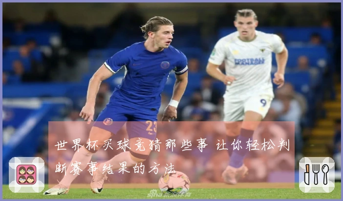 世界杯买球竞猜那些事 让你轻松判断赛事结果的方法