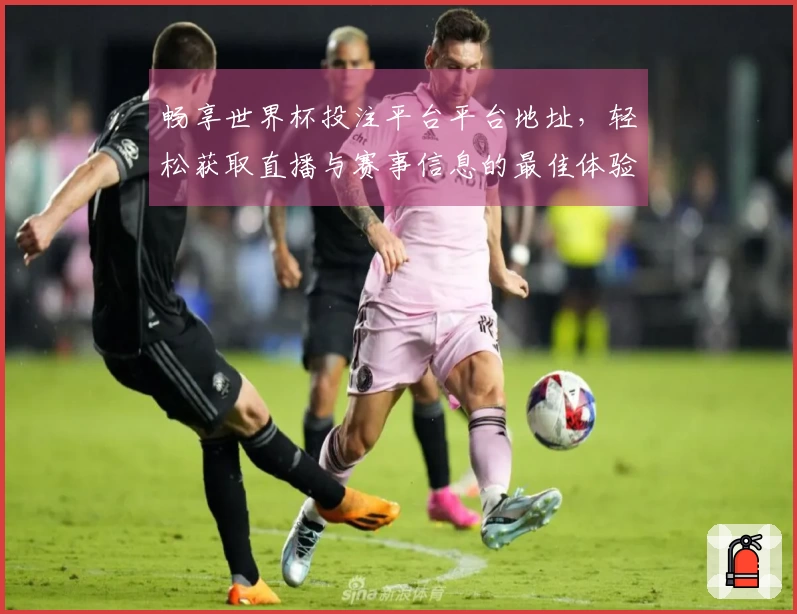 畅享世界杯投注平台平台地址，轻松获取直播与赛事信息的最佳体验