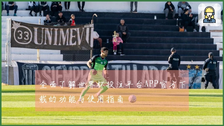 全面了解世界杯投注平台APP官方下载的功能与使用指南