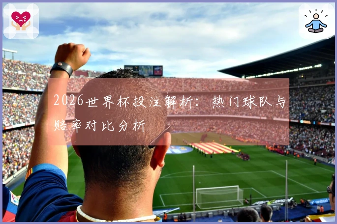 2026世界杯投注解析：热门球队与赔率对比分析