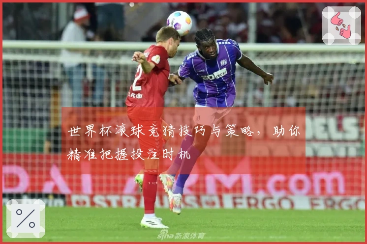 世界杯滚球竞猜技巧与策略，助你精准把握投注时机