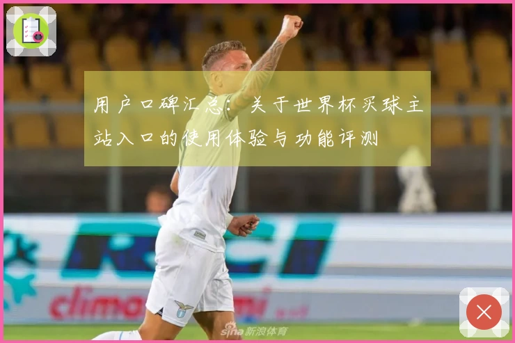用户口碑汇总：关于世界杯买球主站入口的使用体验与功能评测