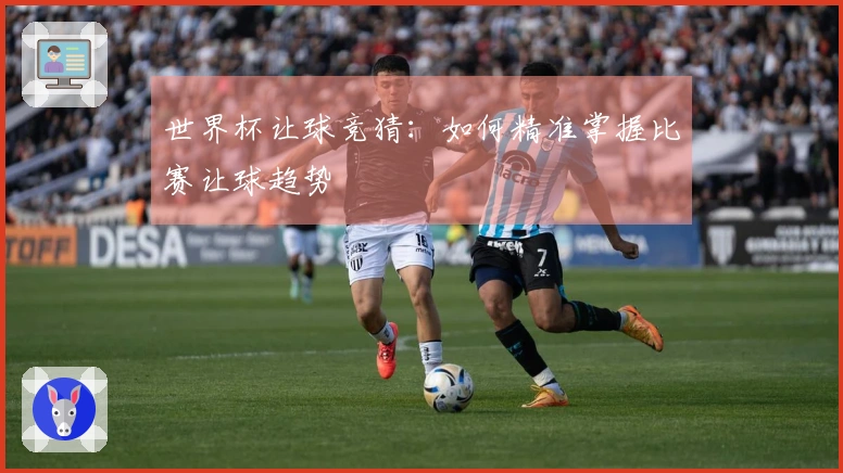 世界杯让球竞猜：如何精准掌握比赛让球趋势