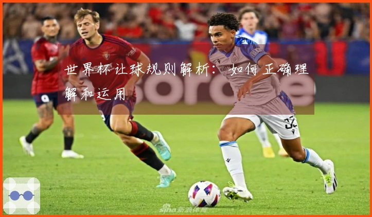 世界杯让球规则解析：如何正确理解和运用
