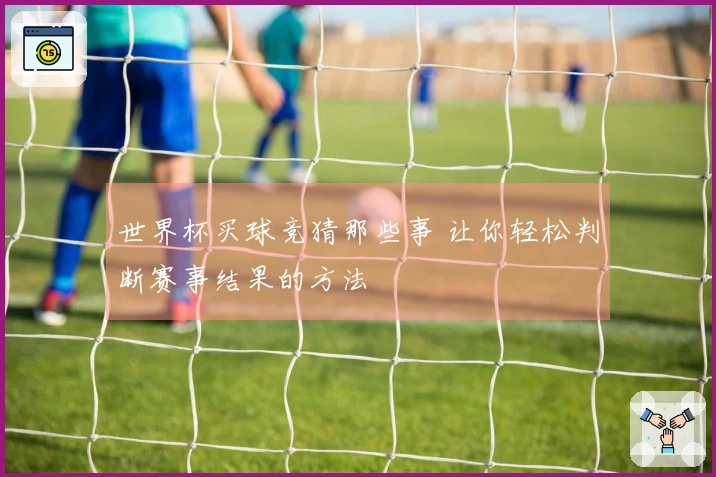 世界杯买球竞猜那些事 让你轻松判断赛事结果的方法